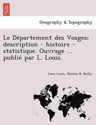Le de Partement Des Vosges; Description - Histoire - Statistique. Ouvrage ... Publie Par L. Louis.