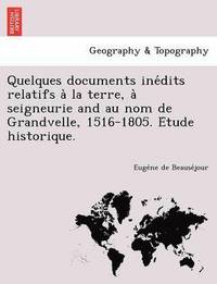bokomslag Quelques Documents Ine Dits Relatifs a la Terre, a Seigneurie and Au Nom de Grandvelle, 1516-1805. E Tude Historique.
