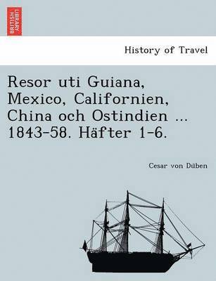 Resor Uti Guiana, Mexico, Californien, China Och Ostindien ... 1843-58. Ha Fter 1-6. 1