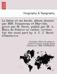 bokomslag La Sao Ne Et Ses Bords, Album Dessine Par MM. Foussereau Et Marville, Grave Par M. Poret, Publie Par M. A. Mure de Pelarre or Rather Written for the