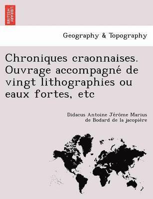 Chroniques craonnaises. Ouvrage accompagne&#769; de vingt lithographies ou eaux fortes, etc 1