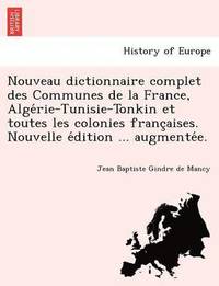 bokomslag Nouveau dictionnaire complet des Communes de la France, Alge&#769;rie-Tunisie-Tonkin et toutes les colonies franc&#807;aises. Nouvelle e&#769;dition ... augmente&#769;e.
