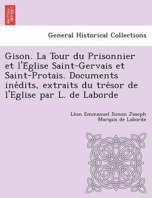 bokomslag Gison. La Tour Du Prisonnier Et L'e Glise Saint-Gervais Et Saint-Protais. Documents Ine Dits, Extraits Du Tre Sor de L'Eglise Par L. de Laborde