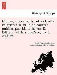 bokomslag E&#769;tudes, documents, et extraits relatifs a&#768; la ville de Saintes, publie&#768;s par M. le Baron E. Edited, with a preface, by L. Audiat.