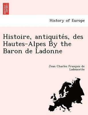 Jean Charles Franc&#807;ois de Ladoucette, Jean Charles Franc&#807;ois Ladoucette, Jean Charles Franc¸ois de Ladoucette - Histoire, antiquités, des Hautes-Alpes By the Baron de Ladonne, Häftad