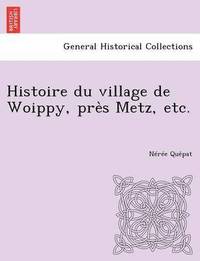 bokomslag Histoire Du Village de Woippy, Pre S Metz, Etc.