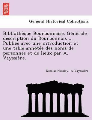 Nicolas Nicolay, A Vayssieres, A. Vayssieres - Bibliothe Que Bourbonnaise. GE Ne Rale Description Du Bourbonnois ... Publie E Avec Une Introduction Et Une Table Annote E Des Noms de Personnes Et de, Häftad