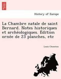 bokomslag La Chambre Natale de Saint Bernard. Notes Historiques Et Arche Ologiques. E Dition Orne E de 23 Planches, Etc