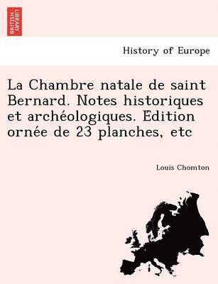 Louis Chomton - Chambre Natale de Saint Bernard. Notes Historiques Et Arche Ologiques. E Dition Orne E de 23 Planches, Etc, Häftad