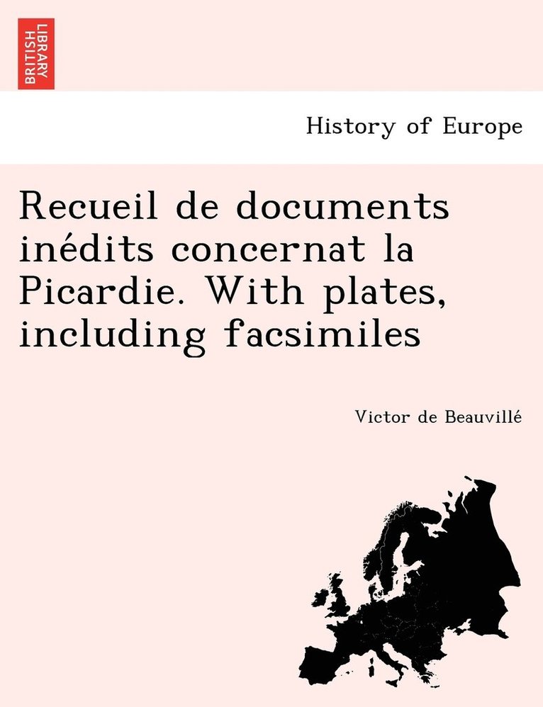 Recueil de documents ine&#769;dits concernat la Picardie. With plates, including facsimiles 1
