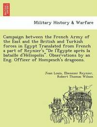bokomslag Campaign Between the French Army of the East and the British and Turkish Forces in Egypt Translated from French a Part of Reynier's de L'e Gypte Apre S La Bataille D'He Liopolis. Observations by an