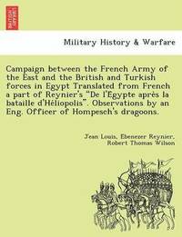 bokomslag Campaign Between the French Army of the East and the British and Turkish Forces in Egypt Translated from French a Part of Reynier's de L'e Gypte Apre S La Bataille D'He Liopolis. Observations by an...