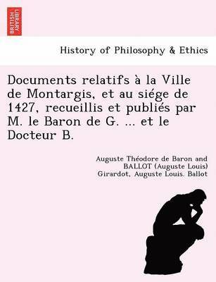 Documents Relatifs   La Ville de Montargis, Et Au Si ge de 1427, Recueillis Et Publi s Par M. Le Baron de G. ... Et Le Docteur B. 1