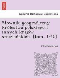 bokomslag Slownik geograficzny krlestwa polskiego i innych krajw slowia&#324;skich. [tom. 1-15]