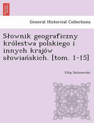 Slownik geograficzny królestwa polskiego i innych krajów slowiańskich. [tom. 1-15]