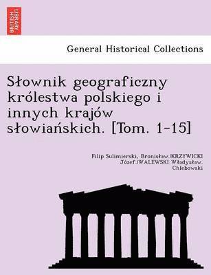 Slownik geograficzny krlestwa polskiego i innych krajw slowia&#324;skich. [Tom. 1-15] 1
