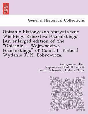 bokomslag Opisanie historyczno-statystyczne Wielkiego Ksiezztwa Poznan&#769;skiego. [An enlarged edition of the &quot;Opisanie ... Wojewo&#769;dztwa Pozna&#769;nskiego&quot; of Count L. Plater.] Wydanie J. N.