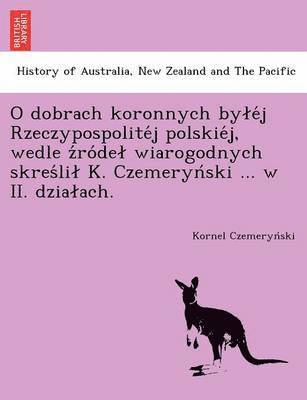 bokomslag O dobrach koronnych byle j Rzeczypospolite j polskie j, wedle z ro del wiarogodnych skres lil K. Czemeryn ski ... w II. dzialach.