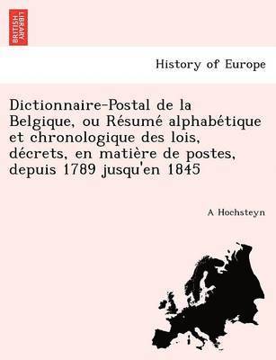 A Hochsteyn, A. Hochsteyn - Dictionnaire-Postal de la Belgique, ou Résumé alphabétique et chronologique des lois, décrets, en matière de postes, depuis 1789 jusqu'en 1845, Häftad