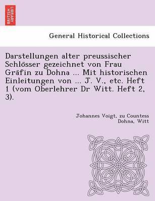 Johannes Voigt, Zu Countess Dohna, Witt - Darstellungen Alter Preussischer Schlo Sser Gezeichnet Von Frau Gra Fin Zu Dohna ... Mit Historischen Einleitungen Von ... J. V., Etc. Heft 1 (Vom Oberlehrer Dr Witt. Heft 2, 3)., Häftad