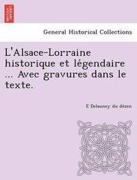 bokomslag L'Alsace-Lorraine Historique Et Le Gendaire ... Avec Gravures Dans Le Texte.