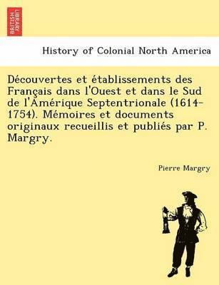 Découvertes et établissements des Français dans l'Ouest et dans le Sud de l'Amérique Septentrionale (1614-1754). Mémoires et documents originaux recueillis et publiés par P. Margry.