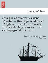 bokomslag Voyages Et Aventures Dans L'Alaska ... Ouvrage Traduit de L'Anglais ... Par E. Jonveaux. Illustre de 37 Gravures ... Et Accompagne D'Une Carte.