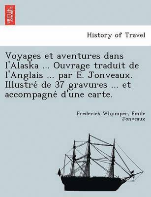 Frederick Whymper, E. Mile Jonveaux - Voyages Et Aventures Dans L'Alaska ... Ouvrage Traduit de L'Anglais ... Par E. Jonveaux. Illustre de 37 Gravures ... Et Accompagne D'Une Carte., Häftad