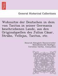 bokomslag Wohnsitze Der Deutschen in Dem Von Tacitus in Seiner Germania Beschriebenen Lande, Aus Den Originalquellen Des Julius CA Sar, Strabo, Vellejus, Tacitus, Etc.