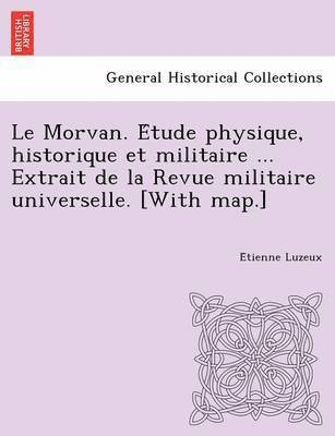 Le Morvan. E Tude Physique, Historique Et Militaire ... Extrait de La Revue Militaire Universelle. [With Map.] 1