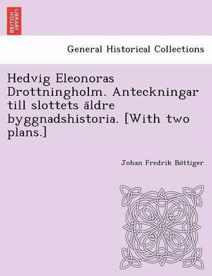 Hedvig Eleonoras Drottningholm. Anteckningar Till Slottets a Ldre Byggnadshistoria. [With Two Plans.] 1