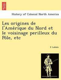 bokomslag Les Origines de L'Ame Rique Du Nord Et Le Voisinage Perilleux Du Po Le, Etc
