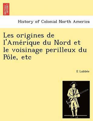 bokomslag Les Origines de L'Ame Rique Du Nord Et Le Voisinage Perilleux Du Po Le, Etc