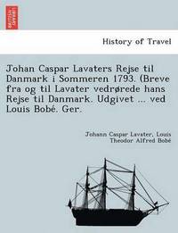 bokomslag Johan Caspar Lavaters Rejse Til Danmark I Sommeren 1793. (Breve Fra Og Til Lavater Vedr Rede Hans Rejse Til Danmark. Udgivet ... Ved Louis Bobe . Ger.