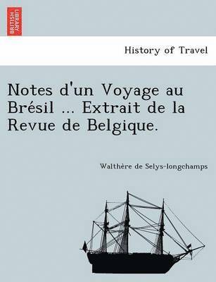 Notes D'Un Voyage Au Bre Sil ... Extrait de La Revue de Belgique. 1