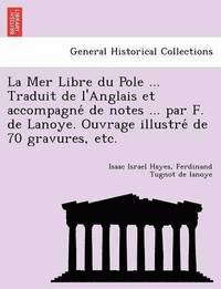 bokomslag La Mer Libre du Pole ... Traduit de l'Anglais et accompagne&#769; de notes ... par F. de Lanoye. Ouvrage illustre&#769; de 70 gravures, etc.