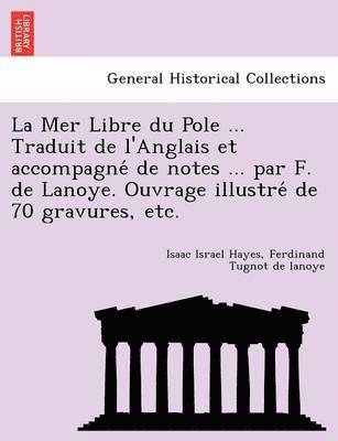 Isaac Israel Hayes, Ferdinand Tugnot De Lanoye, Ferdinand Tugnot de lanoye - Mer Libre du Pole ... Traduit de l'Anglais et accompagné de notes ... par F. de Lanoye. Ouvrage illustré de 70 gravures, etc., Häftad