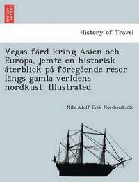 bokomslag Vegas fa&#776;rd kring Asien och Europa, jemte en historisk a&#778;terblick pa&#778; fo&#776;rega&#778;ende resor la&#776;ngs gamla verldens nordkust. Illustrated