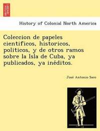 bokomslag Coleccion de Papeles Cientificos, Historicos, Politicos, y de Otros Ramos Sobre La Isla de Cuba, YA Publicados, YA Ine Ditos.