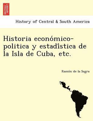 Ramon De La Sagra - Historia Econo Mico-Politica y Estadi Stica de La Isla de Cuba, Etc., Häftad