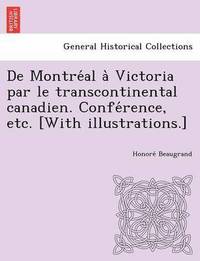 bokomslag De Montre al a  Victoria par le transcontinental canadien. Confe rence, etc. [With illustrations.]