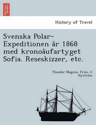Theodor Magnus Fries, C Nystro M - Svenska Polar-Expeditionen A R 1868 Med Kronoa Ufartyget Sofia. Reseskizzer, Etc., Häftad