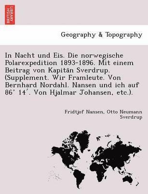 In Nacht und Eis. Die norwegische Polarexpedition 1893-1896. Mit einem Beitrag von Kapitän Sverdrup. (Supplement. Wir Framleute. Von Bernhard Nordahl. Nansen und ich auf 86° 14′. Von Hjalmar Johansen, etc.).