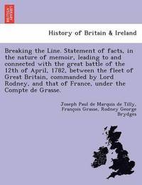 bokomslag Breaking the Line. Statement of Facts, in the Nature of Memoir, Leading to and Connected with the Great Battle of the 12th of April, 1782, Between the Fleet of Great Britain, Commanded by Lord