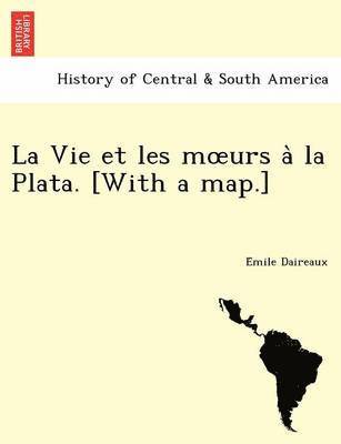 La Vie Et Les M Urs a la Plata. [With a Map.] 1