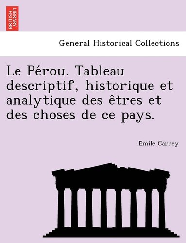 bokomslag Le Pe&#769;rou. Tableau descriptif, historique et analytique des e&#770;tres et des choses de ce pays.