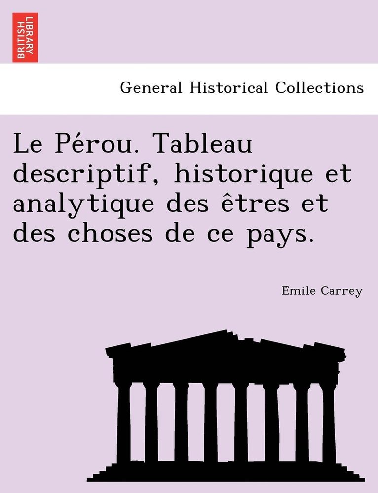 Pérou. Tableau descriptif, historique et analytique des êtres et des choses de ce pays.