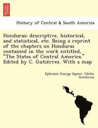 bokomslag Honduras; Descriptive, Historical, and Statistical, Etc. Being a Reprint of the Chapters on Honduras Contained in the Work Entitled, 'The States of Central America.' Edited by C. Gutie Rrez. with a
