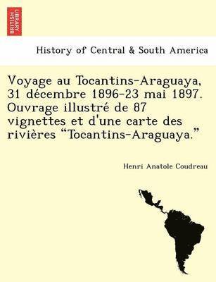 bokomslag Voyage Au Tocantins-Araguaya, 31 de Cembre 1896-23 Mai 1897. Ouvrage Illustre de 87 Vignettes Et D'Une Carte Des Rivie Res "Tocantins-Araguaya."