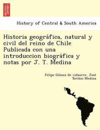 bokomslag Historia geogra&#769;fica, natural y civil del reino de Chile Publicada con una introduccion biogra&#769;fica y notas por J. T. Medina